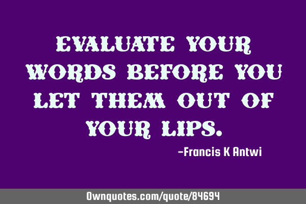 Evaluate your words before you let them out of your