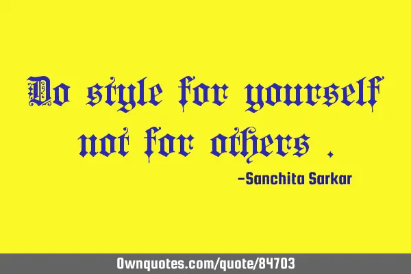 Do style for yourself not for others
