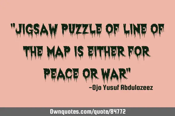 "Jigsaw puzzle of line of the map is either for peace or war"