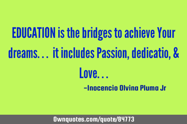 EDUCATION is the bridges to achieve Your dreams... it includes Passion, dedicatio, & L