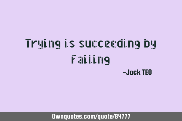 Trying is succeeding by