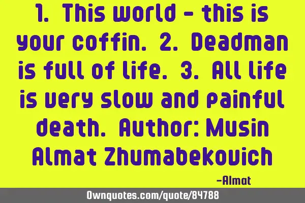 1. This world - this is your coffin. 2. Deadman is full of life. 3. All life is very slow and