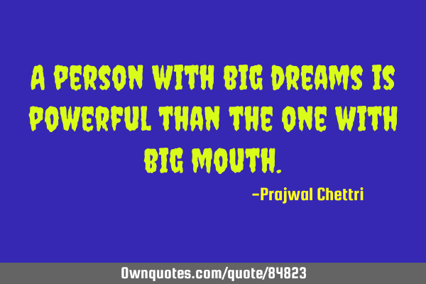 A person with big dreams is powerful than the one with big
