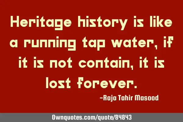 Heritage history is like a running tap water, if it is not contain, it is lost