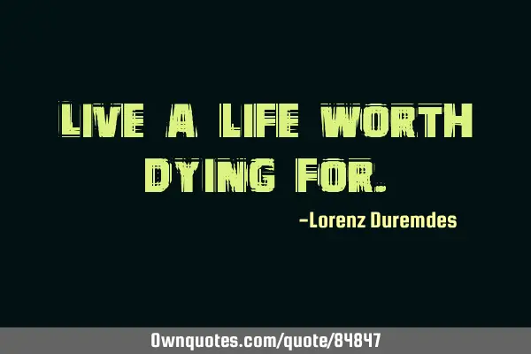 Live a life worth dying