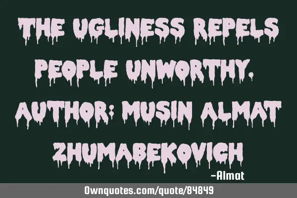 The ugliness repels people unworthy. Author: Musin Almat Z