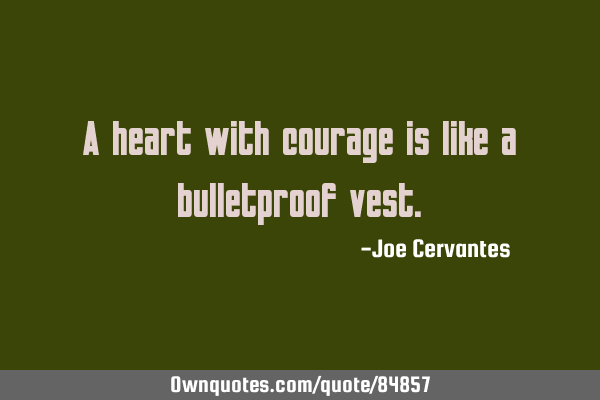 A heart with courage is like a bulletproof