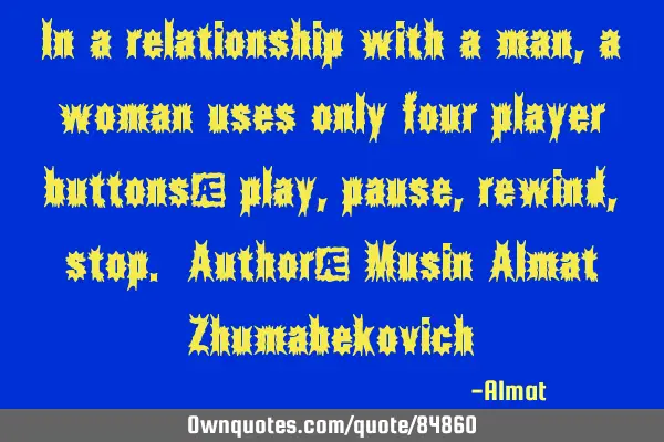 In a relationship with a man, a woman uses only four player buttons: play, pause, rewind, stop. A