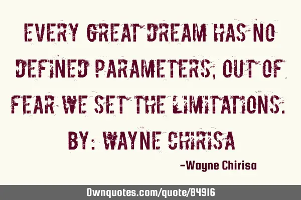 Every great dream has no defined parameters, out of fear we set the limitations. By: Wayne C