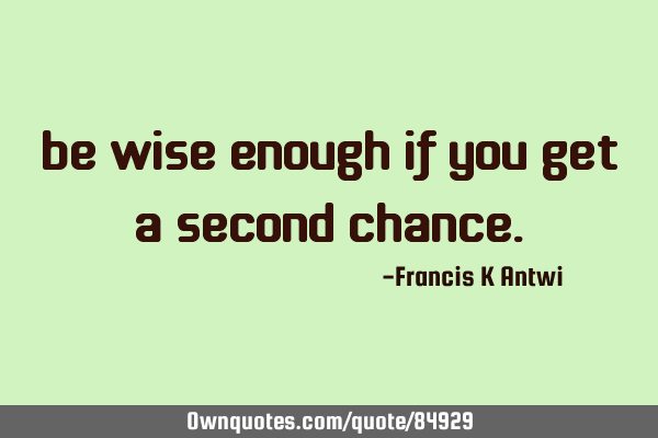 Be wise enough if you get a second