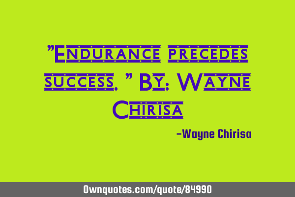 "Endurance precedes success." By: Wayne C