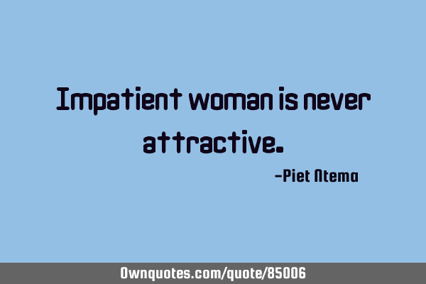 Impatient woman is never