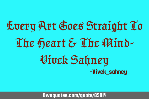 Every Art Goes Straight To The Heart & The Mind- Vivek S