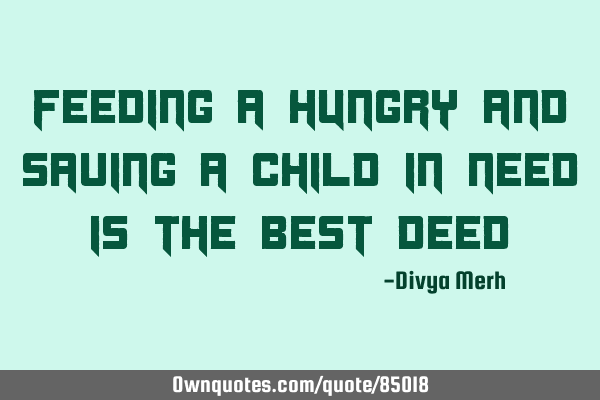 Feeding a hungry and saving a child in need is the best