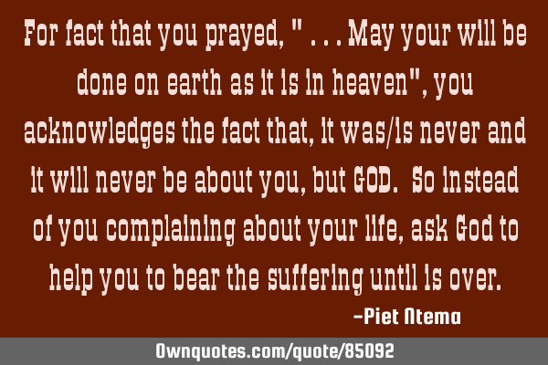 For fact that you prayed, " ...may your will be done on earth as it is in heaven", you acknowledges