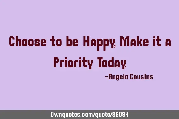 Choose to be Happy, Make it a Priority T