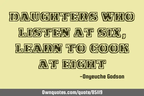 Daughters who listen at six, learn to cook at