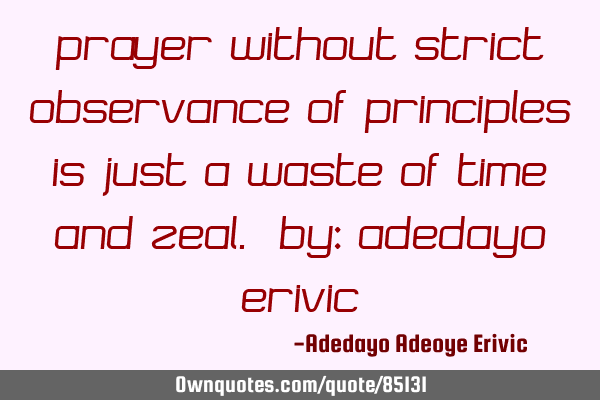 PRAYER without strict observance of PRINCIPLES is just a waste of TIME and ZEAL. by: Adedayo E