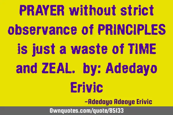 PRAYER without strict observance of PRINCIPLES is just a waste of TIME and ZEAL. by: Adedayo E