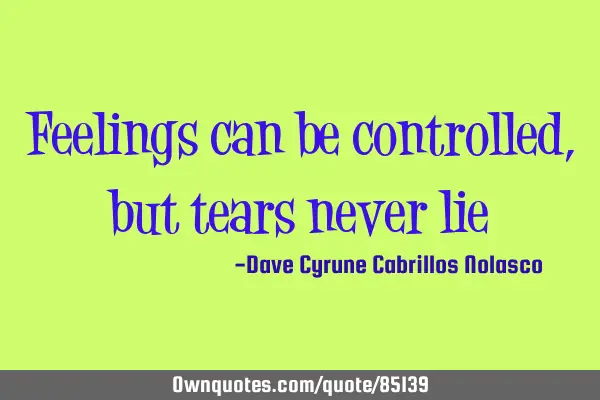 Feelings can be controlled, but tears never