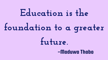 Education is the foundation to a greater future.