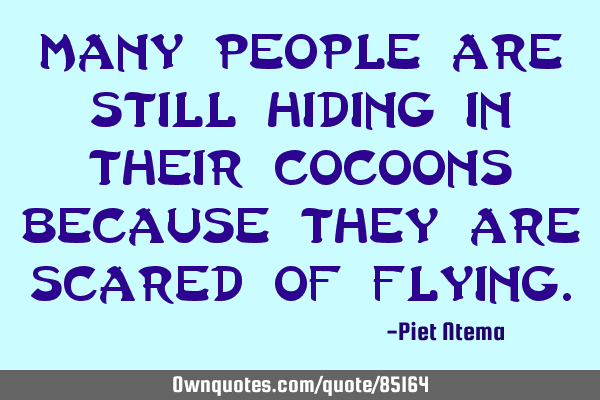 Many people are still hiding in their cocoons because they are scared of