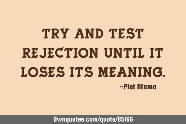 Try and test rejection until it loses its