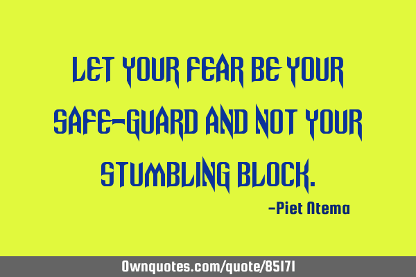 Let your FEAR be your safe-guard and not your stumbling