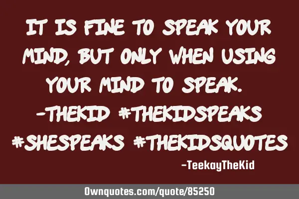 It is fine to speak your mind, but only when using your mind to speak. -TheKid #thekidspeaks #