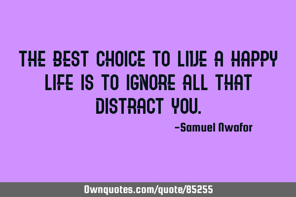 The best choice to live a happy life is to ignore all that distract