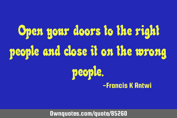 Open your doors to the right people and close it on the wrong