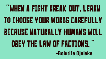 When a fight break out, learn to choose your words carefully because naturally humans will obey the