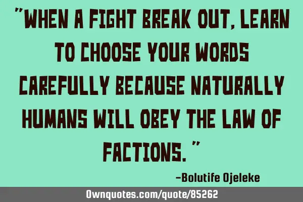 When a fight break out, learn to choose your words carefully because naturally humans will obey the