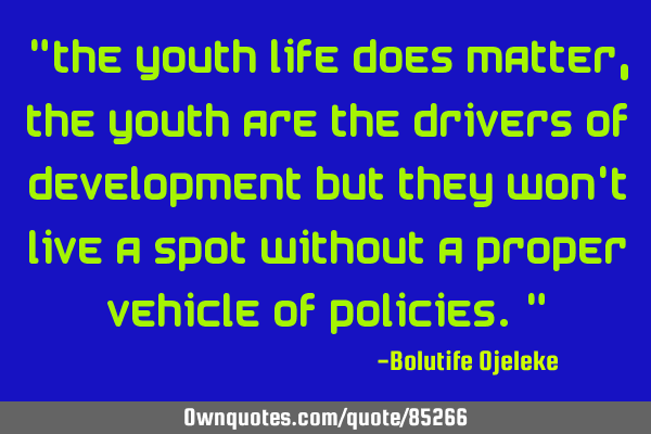 "The youth life does matter, the youth are the drivers of development but they won