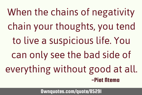 When the chains of negativity chain your thoughts, you tend to live a suspicious life. You can only