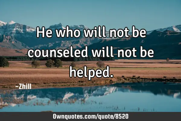 He who will not be counseled will not be