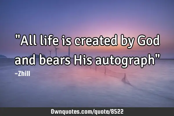 "All life is created by God and bears His autograph"