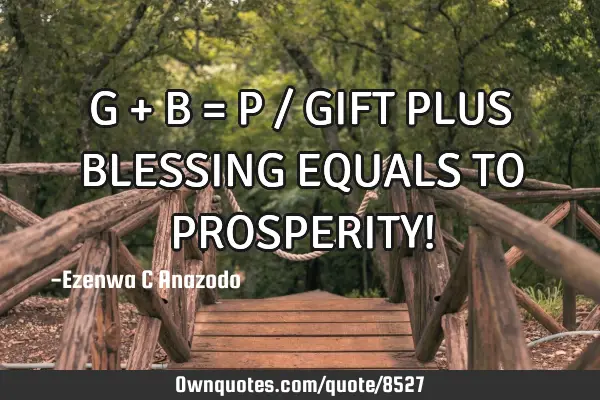 G + B = P / GIFT PLUS BLESSING EQUALS TO PROSPERITY!