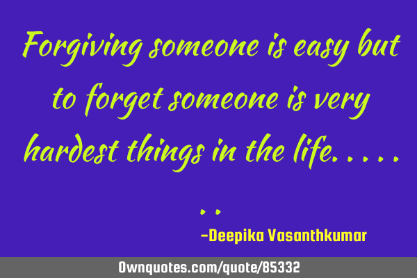 Forgiving someone is easy but to forget someone is very hardest things in the