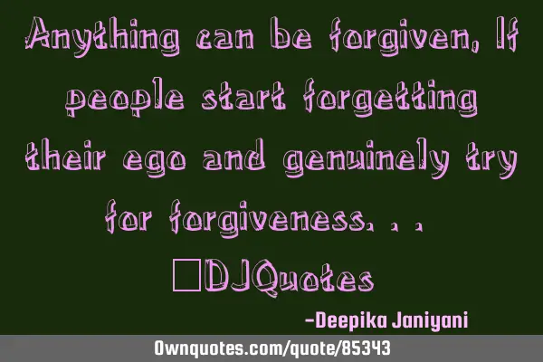 Anything can be forgiven, If people start forgetting their ego and genuinely try for forgiveness...