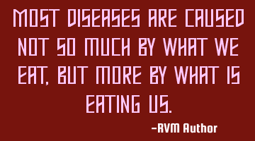 Most diseases are caused not so much by what we eat, but more by what is eating us.