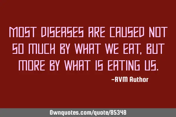 Most diseases are caused not so much by what we eat, but more by what is eating
