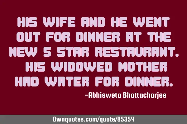 His wife and he went out for dinner at the new 5-star restaurant. His widowed mother had water for