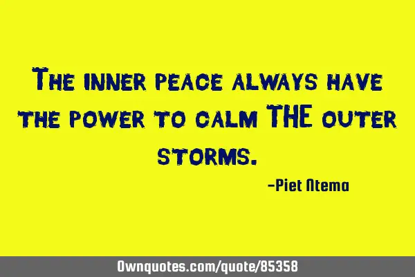 The inner peace always have the power to calm THE outer