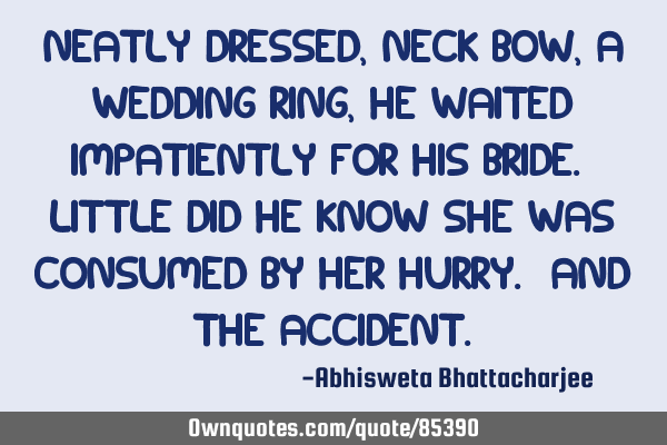 Neatly dressed, neck bow, a wedding ring, he waited impatiently for his bride. Little did he know