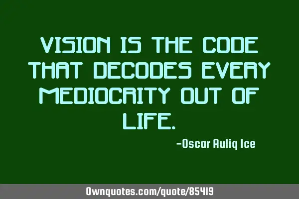 Vision is the code that decodes every mediocrity out of