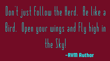 Don't just follow the Herd. Be like a Bird. Open your wings and Fly high in the Sky!