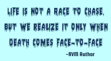 Life is not a Race to Chase, but we realize it only when Death comes face-to-face