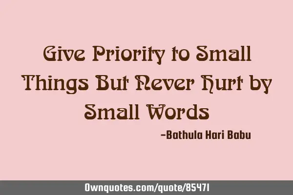 Give Priority to Small Things But Never Hurt by Small W