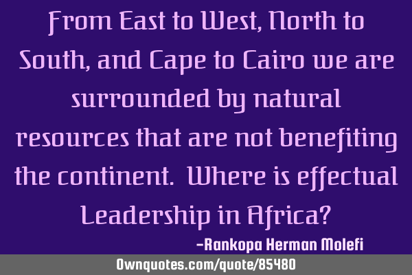 From East to West, North to South, and Cape to Cairo we are surrounded by natural resources that